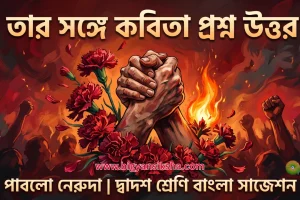 তার সঙ্গে কবিতা প্রশ্ন উত্তর (সম্পূর্ণ) পাবলো নেরুদা _ দ্বাদশ শ্রেণি বাংলা সাজেশন